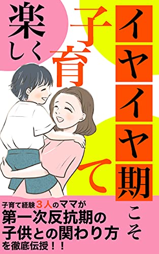 イヤイヤ期こそ楽しく子育て 子育て経験３人のママが第一次反抗期の子供との関わり方を徹底伝授 高橋 奈保美 女性と仕事 Kindleストア Amazon