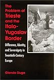 The Problem of Trieste and the Italo-Yugoslav Border: Difference, Identity, and Sovereignty in Twentieth-Century Europe (SUNY series in National Identities)