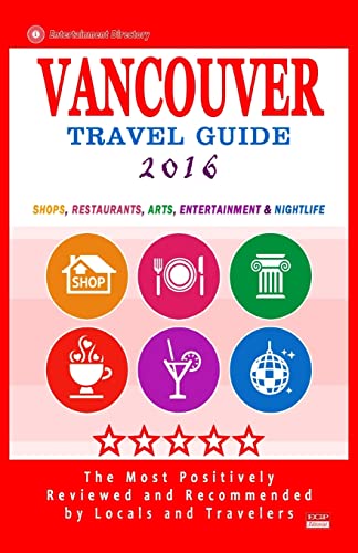 Vancouver Travel Guide 2016: Shops, Restaurants, Arts, Entertainment and Nightlife in Vancouver, Canada (City Travel Guide 2016)