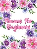 Flowers for Beginners: Adult Coloring Book with Fun, Easy, and Relaxing Coloring Pages | Featuring 45 Beautiful Floral Designs for Stress Relief, Spring Gardening Scenes, & Floral Patterns