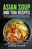  Asian Soup And Thai Recipes: 2 Books In 1: A Cookbook For Beginners With 140 Dishes For Noodles Ramen Tom Yum And More Delicious Food