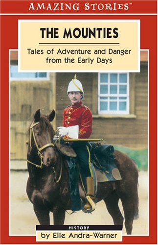 The Mounties: Tales of Adventure and Danger from the Early Days (Amazing Stories (Altitude Publishing))