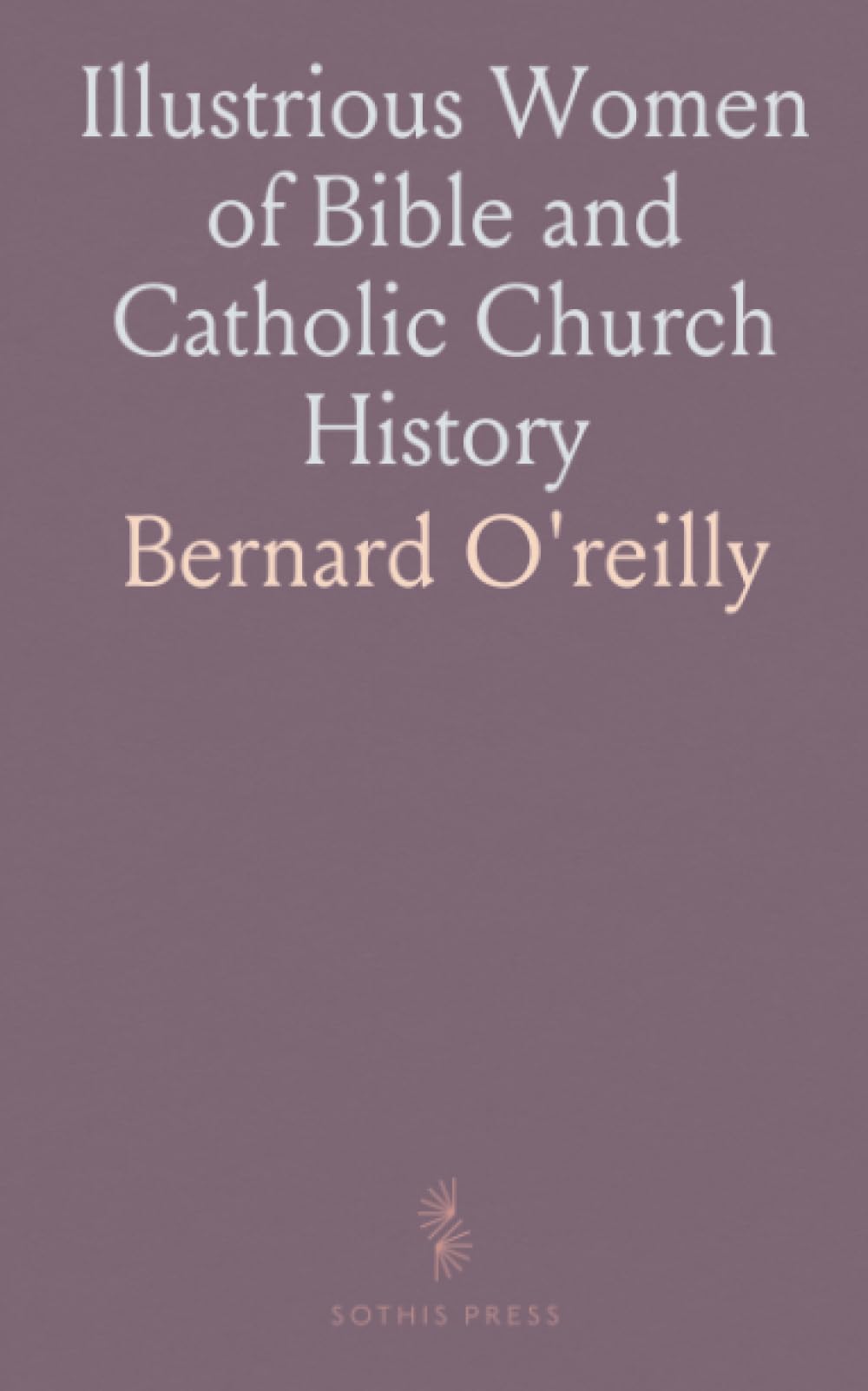 Illustrious Women of Bible and Catholic Church History: Biographies of Notable Women from Scriptures and Church