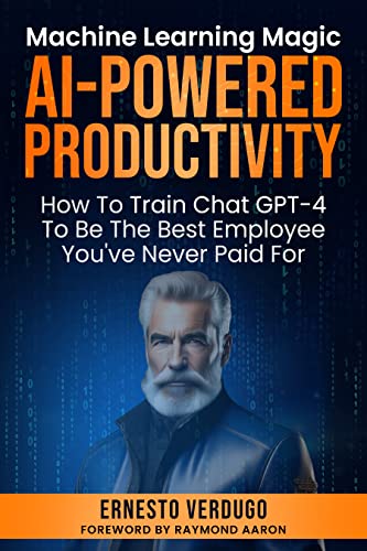 AI-POWERED PRODUCTIVITY: Machine Learning Magic: How To Train ChatGPT-4 To Be The Best Employee You've Never Paid For (LLM Books AI Book 2)