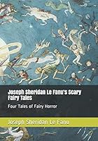 Joseph Sheridan Le Fanu’s Scary Fairy Tales: Four Tales of Fairy Horror 1838096930 Book Cover