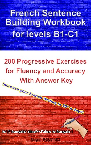French Sentence Building Workbook for Levels B1-C1: 200 Progressive Exercises for Fluency and Accuracy — With Answer Key (French Edition)