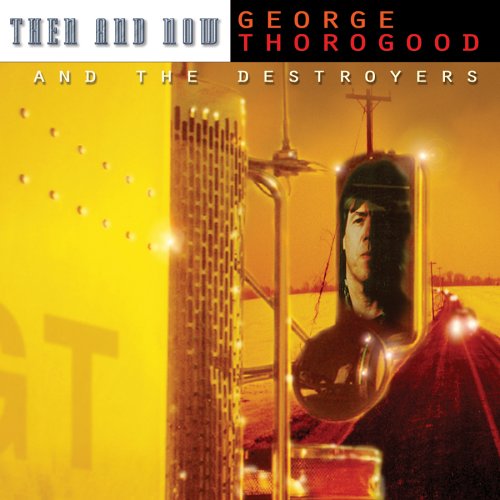 Then & Now [Audio CD] Thorogood, George and Destroyers