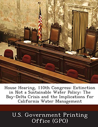 House Hearing, 110th Congress: Extinction in Not a Sustainable Water Policy: The Bay-Delta Crisis and the Implications for California Water Management