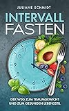 Intervallfasten: Der Weg zum Traumgewicht und zum gesunden Lebensstil + Tipps für Frauen, Anfänger und Berufstätige (Gesundheit und Ernährung)
