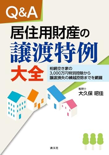 Q&A 居住用財産の譲渡特例大全 －相続空き家の3,000万円特別控除から譲渡損失の繰越控除までを網羅－