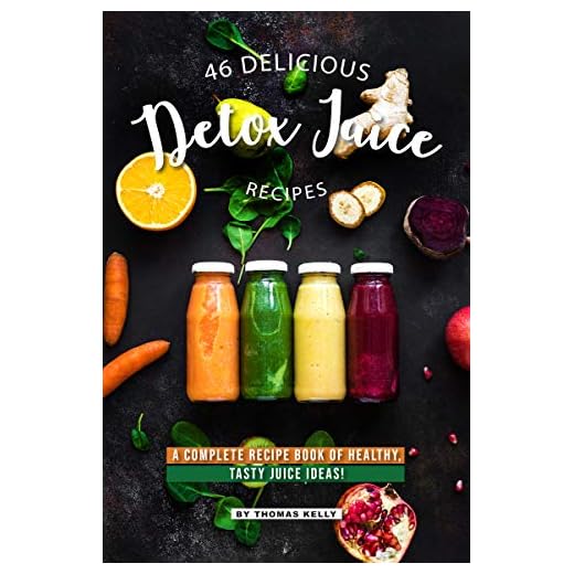 46 Delicious Detox Juice Recipes: A Complete Recipe Book of Healthy, Tasty Juice Ideas!