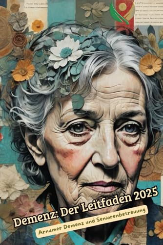 Demenz: Der Leitfaden: Alles über Demenz im Jahr 2025 Neuigkeiten, Fakten, Demenzformen, Demenz Wissen, Validation, Finanzielles, Rechtliches, Tipps ... Sie uns auf demenz-seniorenbetreuung.com