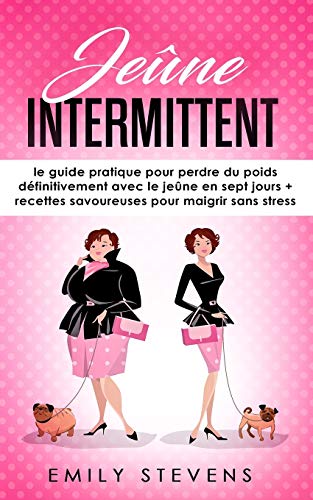 Jeûne Intermittent: le guide pratique pour perdre du poids définitivement avec le jeûne en sept jours + recettes savoureuses pour maigrir sans stress