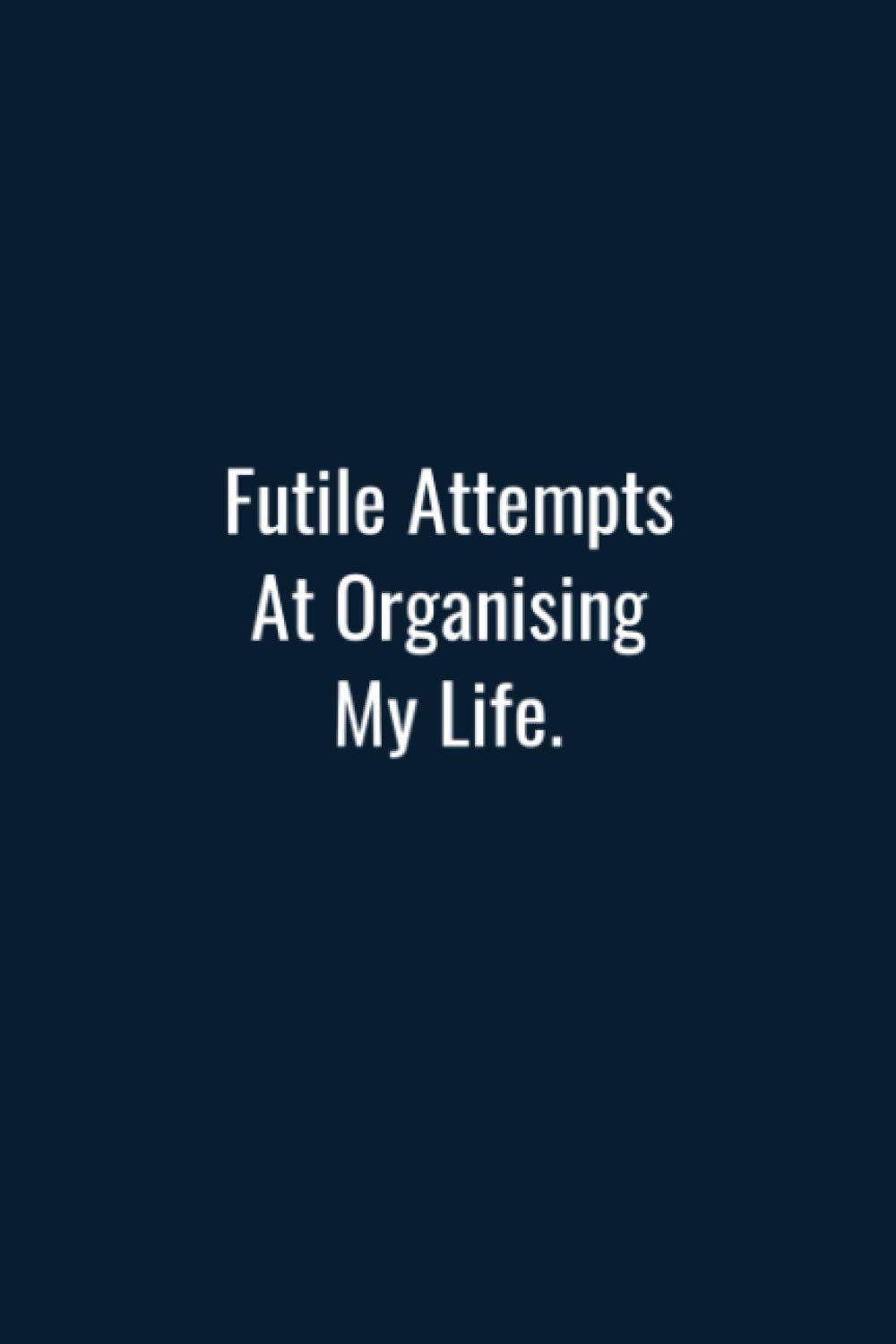 Futile Attempts At Organising My Life. (6x9 Journal): Lined Notebook, 110 Pages – Funny Quote on Elegant Cover