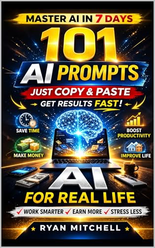 AI FOR REAL LIFE: 101 Ready-to-Use AI Prompts to Save Time, Work Smarter and Boost Productivity in Everyday Life A Practical Beginner-Friendly Guide to Artificial Intelligence with Simple Copy & Pas