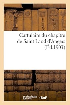 Cartulaire Du Chapitre de Saint-Laud D'Angers (Actes Du XIe Et Du XIIe Siècle)