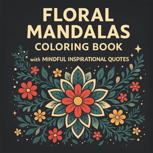 Floral Mandala Coloring Book for Adults with Mindful Inspirational Quotes for Relaxation & Stress Relief: 50 Beautiful Flower Mandalas • Calming ... and Self-Care (Floral Mandalas Collection)