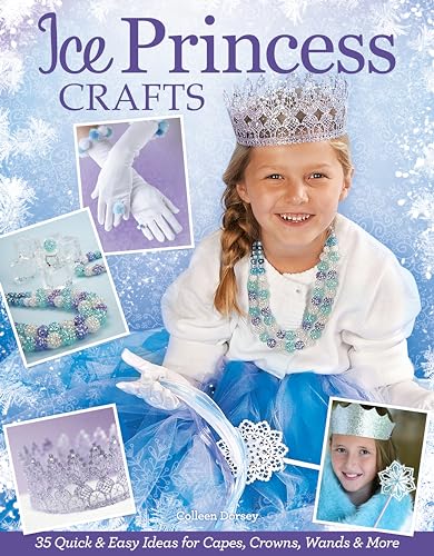 Ice Princess Crafts: 35 Quick and Easy Ideas for Capes, Crowns, Wands, and More (Design Originals) Perfect Projects for Birthdays, Parties, Playtime, Halloween, and More, with Full-Size Patterns