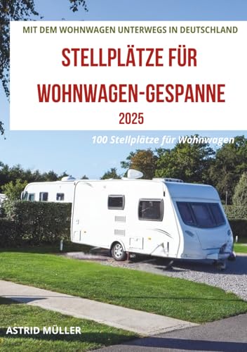 MIT DEM WOHNWAGEN UNTERWEGS IN DEUTSCHLAND 2025: STELLPLÄTZE FÜR WOHNWAGEN-GESPANNE (Reisen mit dem Wohnmobil und Wohnwagen)