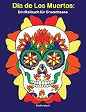 Día De Los Muertos: Ein Malbuch für Erwachsene: Tag der toten Schädel, BONUS: Kostenlose 26 Malvorlagen zum Ausmalen (Dia De Los Muertos, Band 1)