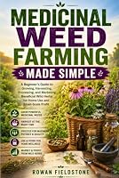 Medicinal Weed Farming Made Simple: A Beginner's Guide to Growing, Harvesting, Processing, and Marketing Beneficial Wild Herbs for Home Use and Small-Scale Profit B0HDVVQPBW Book Cover