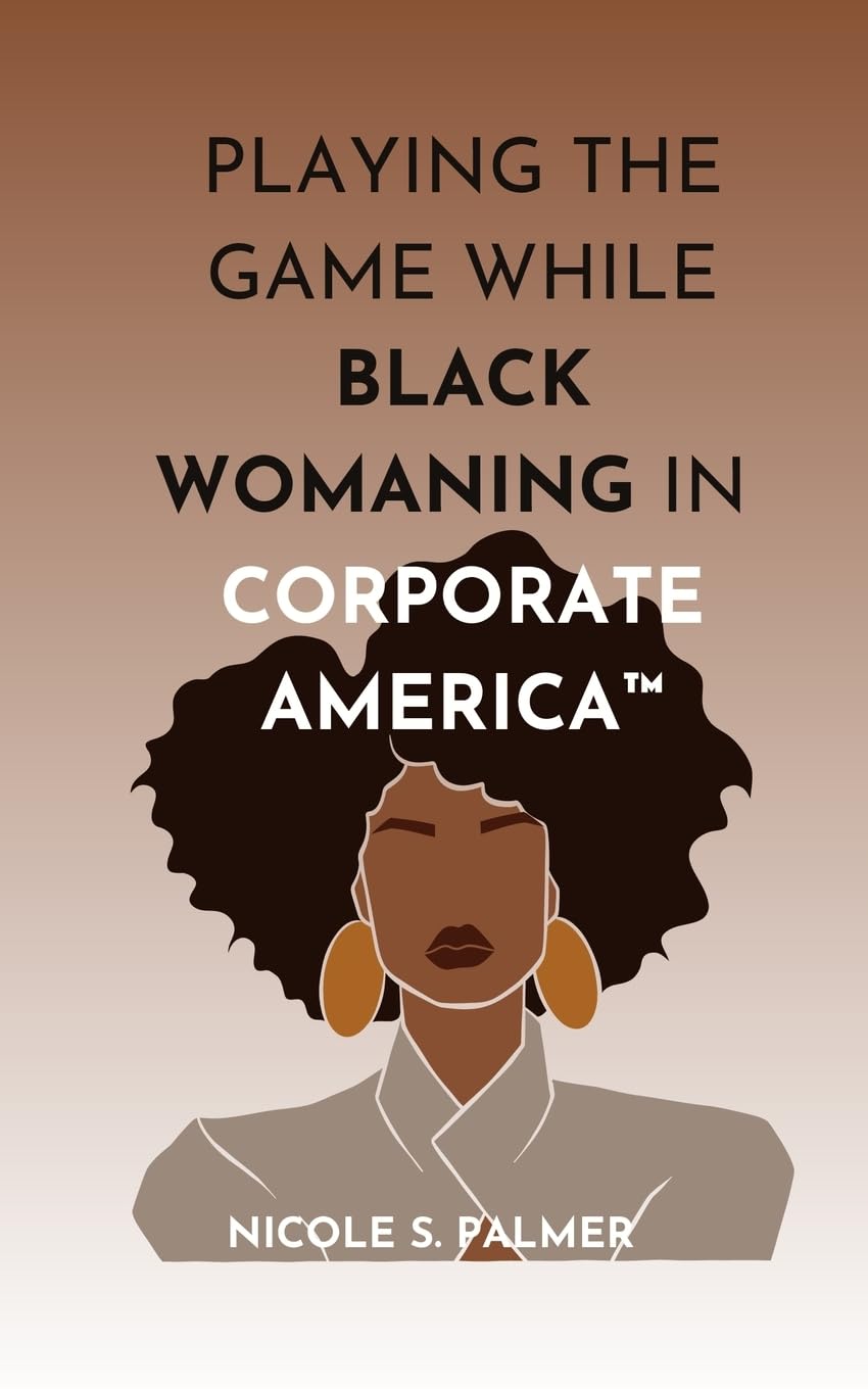 Playing the Game While Black Womaning in Corporate America: Your ultimate playbook in navigating power, perception, and prejudice in the workplace: 1