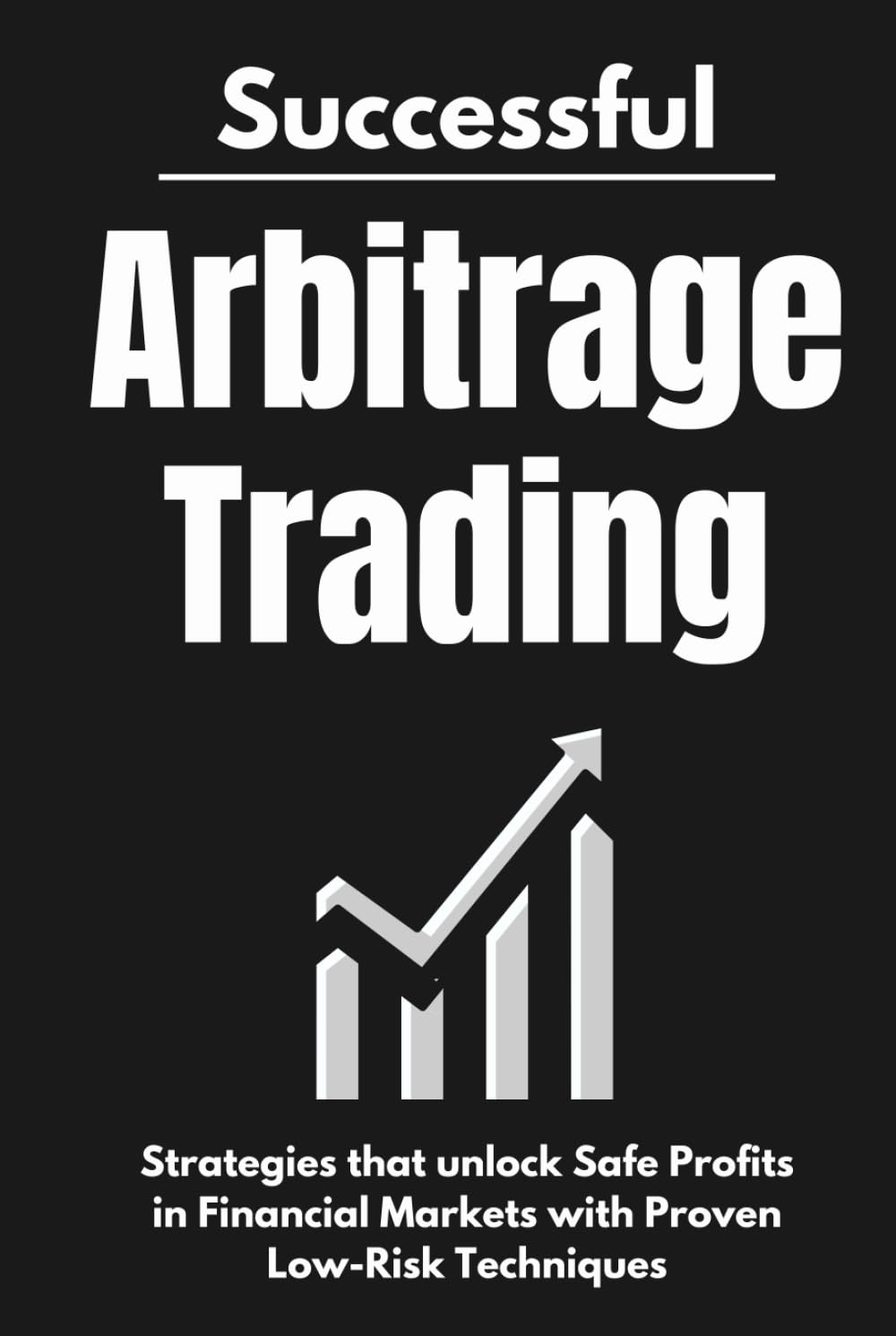 Successful Arbitrage Trading Strategies: Unlocking Safe Profits in Financial Markets with Proven Low-Risk Techniques