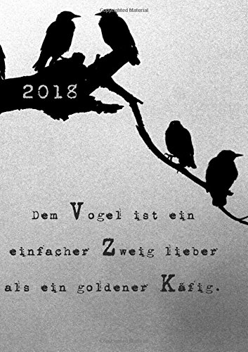 dicker TageBuch Kalender 2018 "Dem Vogel ist ein einfacher Zweig lieber, als ein goldener Käfig.": 1 Tag pro DIN A4 Seite