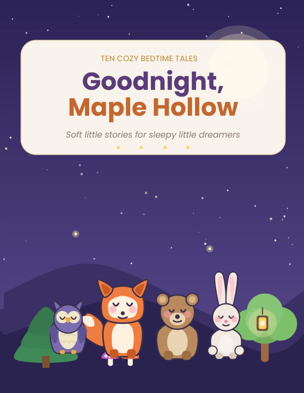 Goodnight, Maple Hollow: Ten Cozy Bedtime Stories for Sleepy Little Dreamers — Gentle Tales of Woodland Animals, Friendship & Kindness | Ages 2–6