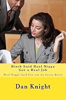 Bitch Said Real Nigga Get a Real Job: Real Nigga Said Get Out My House Bitch 1514324296 Book Cover