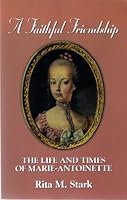 A Faithful Friendship: the Life and Times of Marie-Antoinette 1570876320 Book Cover