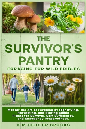 THE SURVIVOR'S PANTRY: FORAGING FOR WILD EDIBLES: MASTER THE ART OF FORAGING BY IDENTIFYING, HARVESTING, AND STORING EDIBLE PLANTS FOR SURVIVAL, SELF-SUFFICIENCY, AND EMERGENCY PREPAREDNESS
