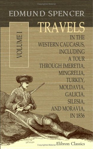 Travels in the Western Caucasus, Including a Tour through Imeretia, Mingrelia, Turkey, Moldavia, Galicia, Silesia, and Moravia, in 1836: Volume 1