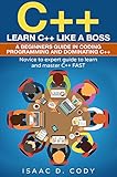 C++: Learn C++ Like a Boss.  A Beginners Guide in Coding Programming And Dominating C++. Novice to Expert Guide To Learn and Master C++ Fast