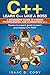 C++: Learn C++ Like a Boss.  A Beginners Guide in Coding Programming And Dominating C++. Novice to Expert Guide To Learn and Master C++ Fast