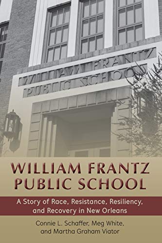 William Frantz Public School: A Story of Race, Resistance, Resiliency, and Recovery in New Orleans (History of Schools and Schooling)