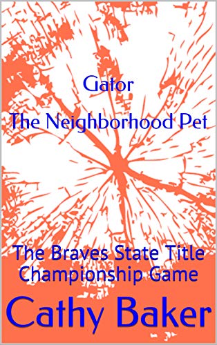 Gator The Neighborhood Pet: The Braves State Title Championship Game (Gator, The Neighborhood Pet Book 3)