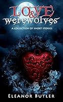 Love & Werewolves: A Collection Of Short Stories 1517031958 Book Cover