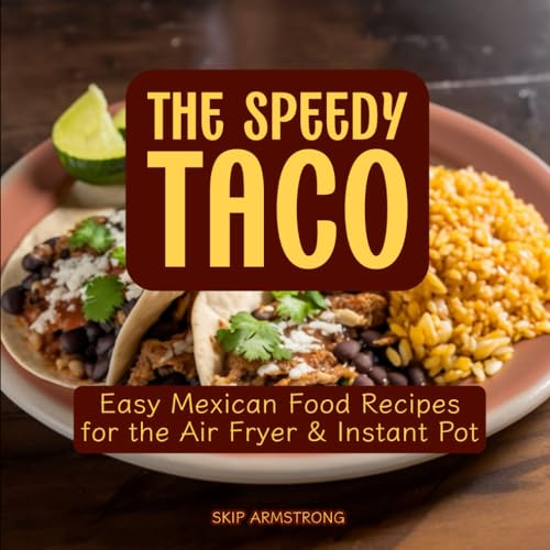 The Speedy Taco Cookbook: Easy Mexican Recipes for Air Fryer and Instant Pot | Authentic Mexican Flavors Made Effortless: Delicious Mexican Cuisine ... Instant...