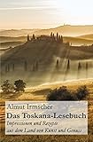 Das Toskana-Lesebuch: Impressionen und Rezepte aus dem Land von Kunst und Genuss - Almut Irmscher 