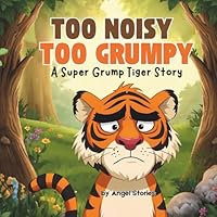 Too Noisy, Too Grumpy: A Super Grump Tiger Story, Chidren's Animal Storybook perfect for kids 2-7 years old: A funny bedtime storybook about feelings, ... big emotions for toddlers and preschool kids