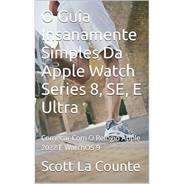 O Guia Insanamente Simples Da Apple Watch Series 8, SE, E Ultra: Começar Com O Relógio Apple 2022 E WatchOS 9