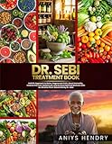 DR. SEBI'S TREATMENT BOOK: Holistic Approach to Detox, Regenerate Cells, Boost Immunity, Cleanse the Liver, Balance pH, and Achieve Optimal Wellness with an Alkaline Plant-Based Diet by Dr. Sebi