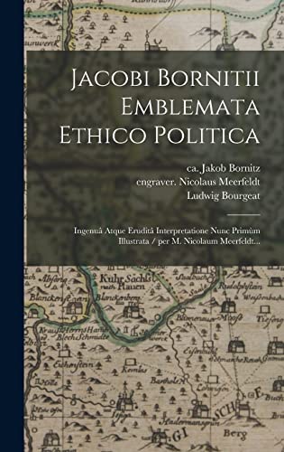 Jacobi Bornitii Emblemata Ethico Politica: Ingenuâ Atque Eruditâ Interpretatione Nunc Primùm Illustrata / per M. Nicolaum Meerfeldt...