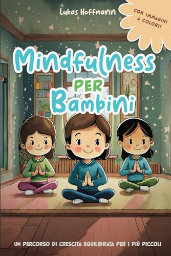 Mindfulness per bambini: Trasforma l'Ansia in Calma, la Distrazione in Concentrazione: Un Percorso di Crescita Equilibrata per i Più Picco