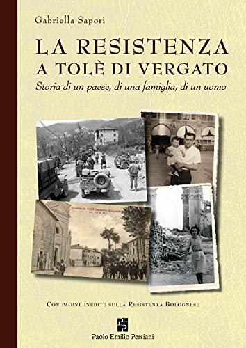 La Resistenza A Tolè Di Vergato. Storia Di Un Paese, Di Una Famiglia, Di Un Uomo