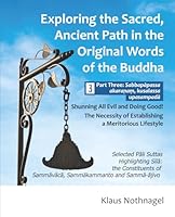 Exploring the Sacred, Ancient Path in the Original Words of the Buddha: Part Three: Sabbapapassa akaranam, kusalassa upasampada - Shunning All Evil and Doing Good! 1681728702 Book Cover