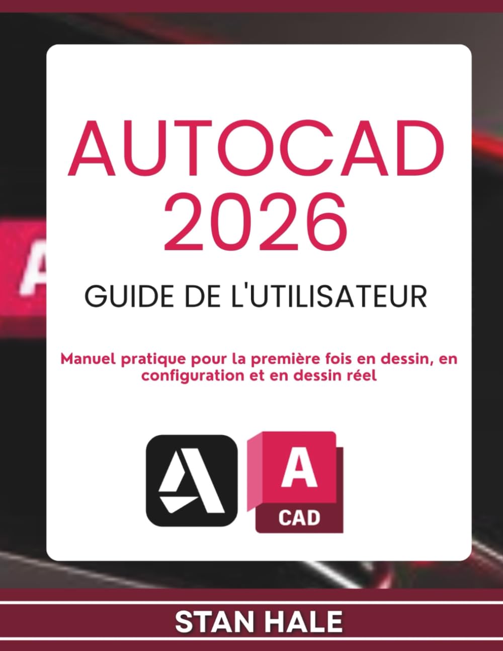 AUTOCAD 2026 GUIDE DE L'UTILISATEUR: Manuel pratique pour la première fois en dessin, en configuration et en dessin réel