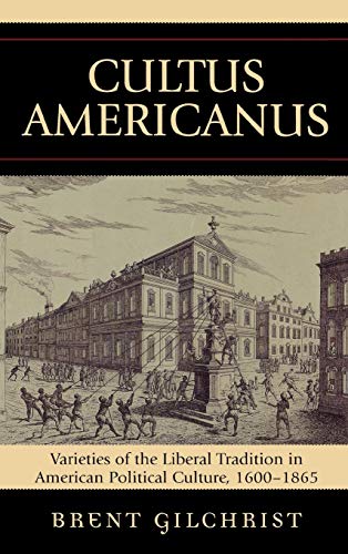 Cultus Americanus: Varieties of the Liberal Tradition in American Political Culture, 1600-1865