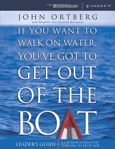 If You Want to Walk on Water, You've Got to Get Out of the Boat Leader's Guide: A 6-Session Journey If You Want to Walk on Water, You've Got to Get Out of the Boat Leader's Guide: A 6-Session Journey